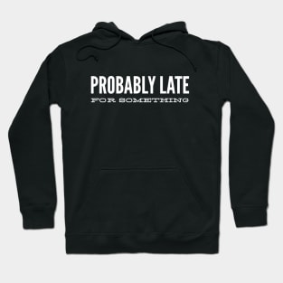 Probably Late For Something - Funny Sayings Hoodie